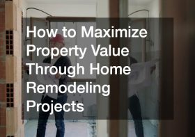 How to Maximize Property Value Through Home Remodeling Projects